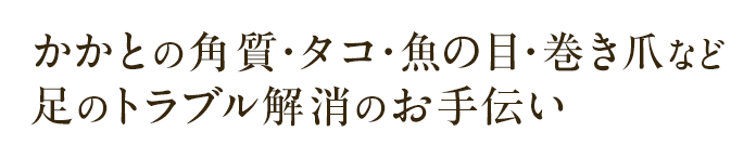 かかとの角質・タコ・魚の目・巻き爪など足のトラブル解消のお手伝い